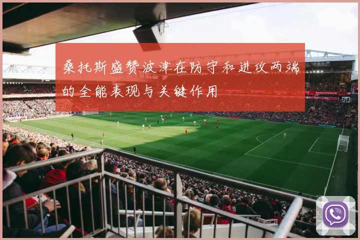 桑托斯盛赞波津在防守和进攻两端的全能表现与关键作用