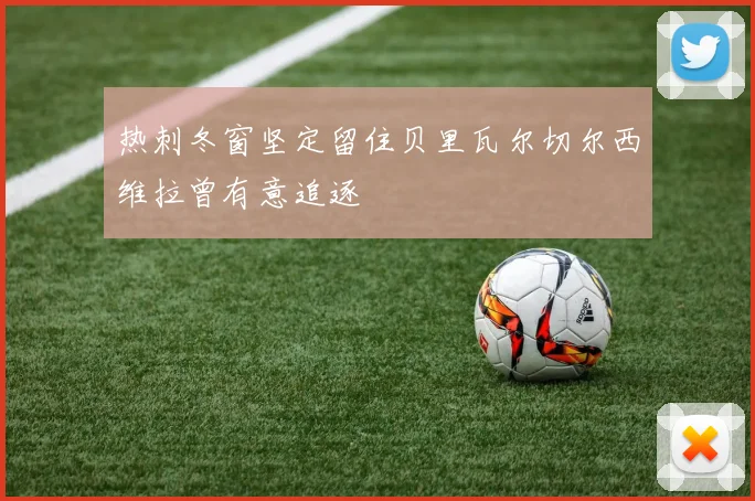 热刺冬窗坚定留住贝里瓦尔切尔西维拉曾有意追逐