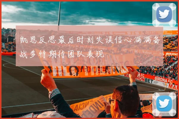 凯恩反思最后时刻失误信心满满备战多特期待团队表现