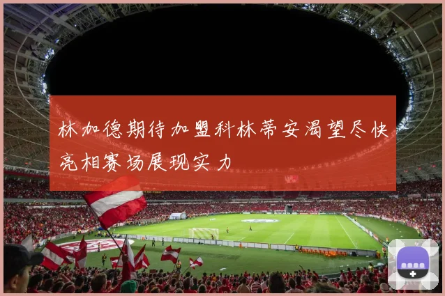林加德期待加盟科林蒂安渴望尽快亮相赛场展现实力