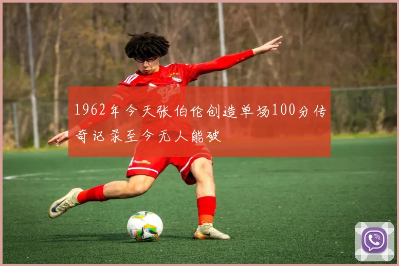 1962年今天张伯伦创造单场100分传奇记录至今无人能破