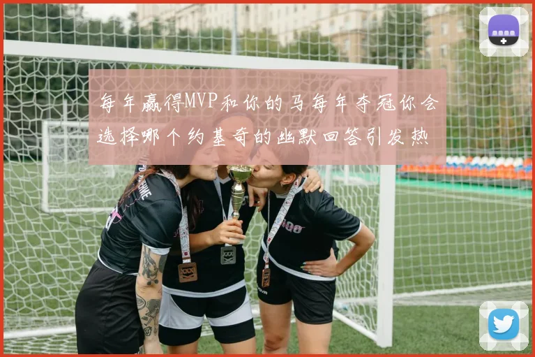 每年赢得MVP和你的马每年夺冠你会选择哪个约基奇的幽默回答引发热议