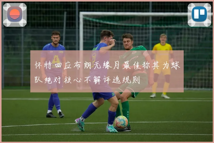 怀特回应布朗无缘月最佳称其为球队绝对核心不解评选规则