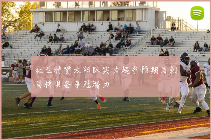 杜兰特赞太阳队实力超乎预期马刺同样具备争冠潜力