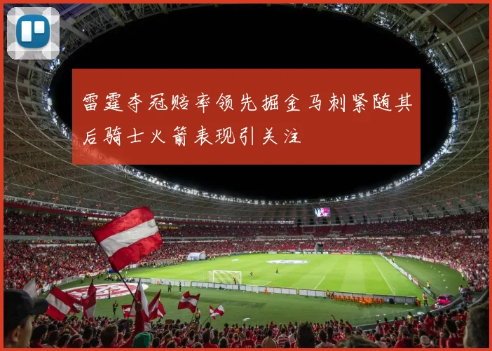 雷霆夺冠赔率领先掘金马刺紧随其后骑士火箭表现引关注