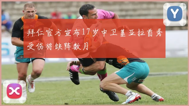 拜仁官方宣布17岁中卫基亚拉首秀受伤将缺阵数月