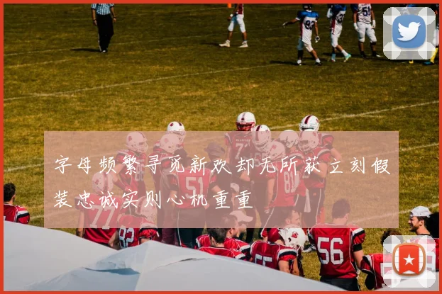 字母频繁寻觅新欢却无所获立刻假装忠诚实则心机重重