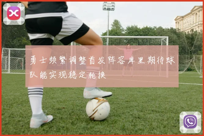 勇士频繁调整首发阵容库里期待球队能实现稳定轮换