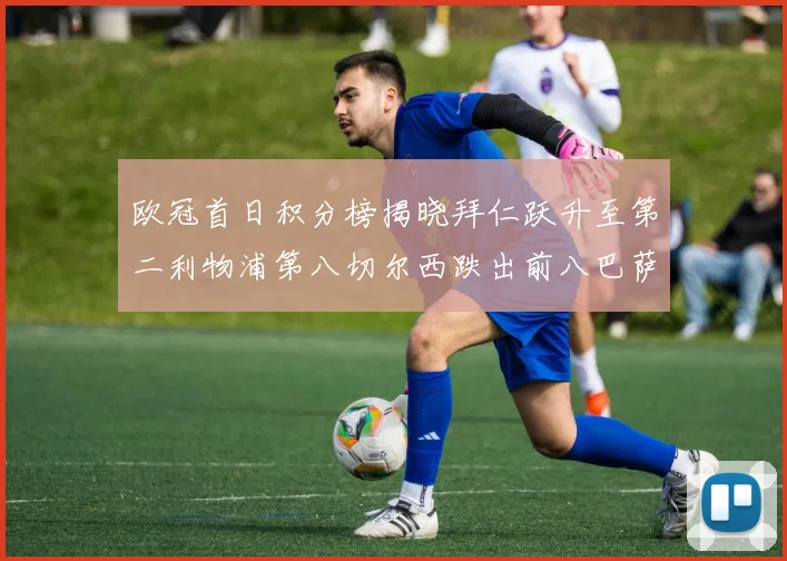 欧冠首日积分榜揭晓拜仁跃升至第二利物浦第八切尔西跌出前八巴萨暂列第十四