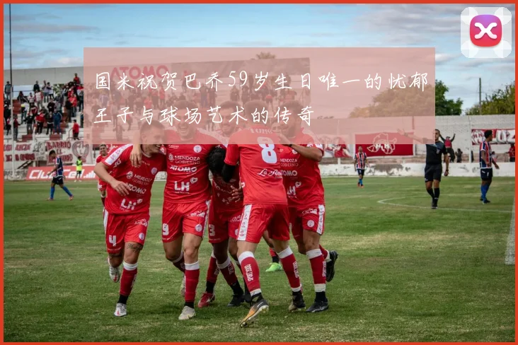 国米祝贺巴乔59岁生日唯一的忧郁王子与球场艺术的传奇