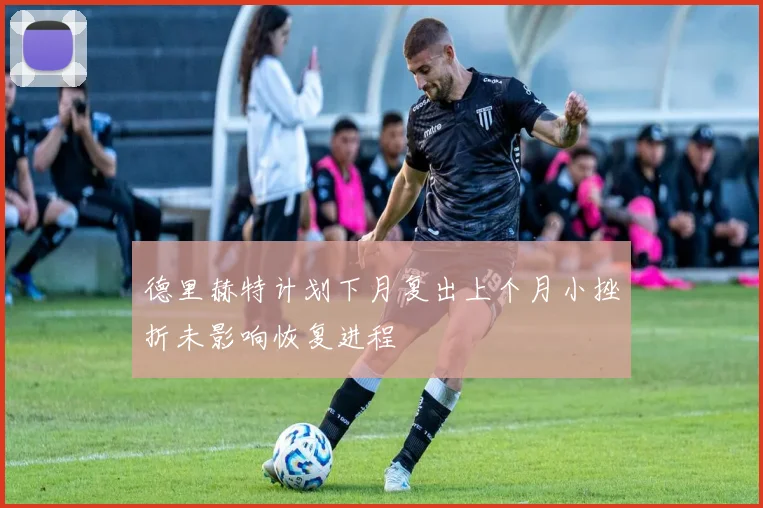 德里赫特计划下月复出上个月小挫折未影响恢复进程