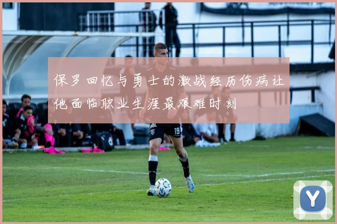 保罗回忆与勇士的激战经历伤病让他面临职业生涯最艰难时刻
